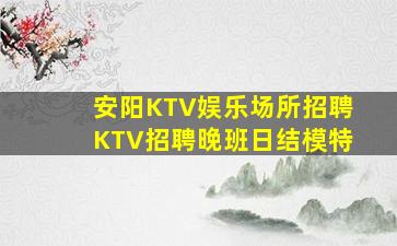 安阳KTV娱乐场所招聘KTV招聘晚班日结模特